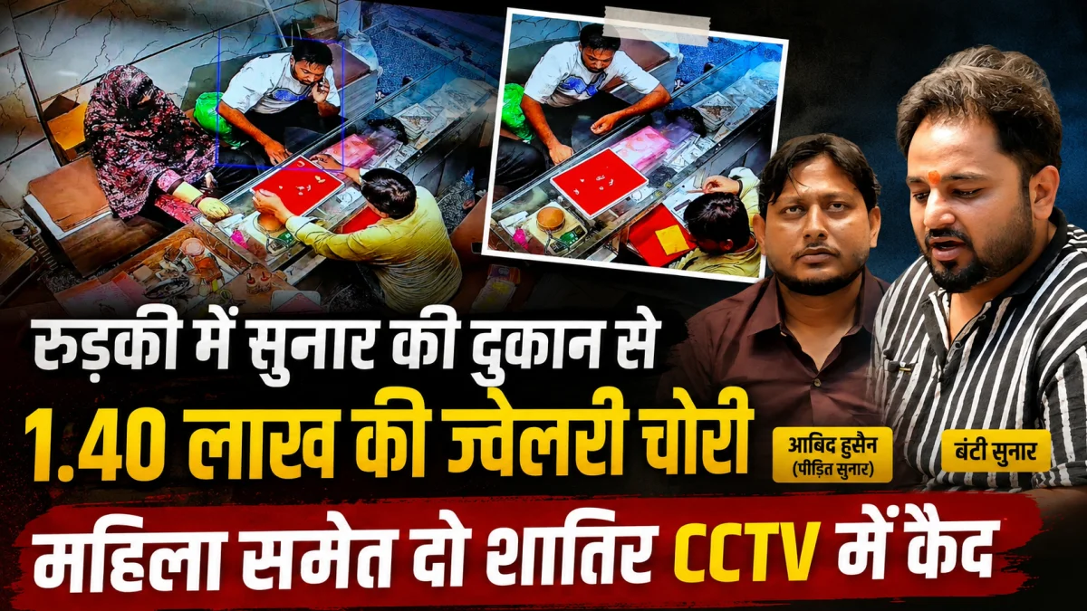 रुड़की में सुनार की दुकान से 1.40 लाख की ज्वेलरी चोरी, महिला समेत दो शातिर CCTV में कैद