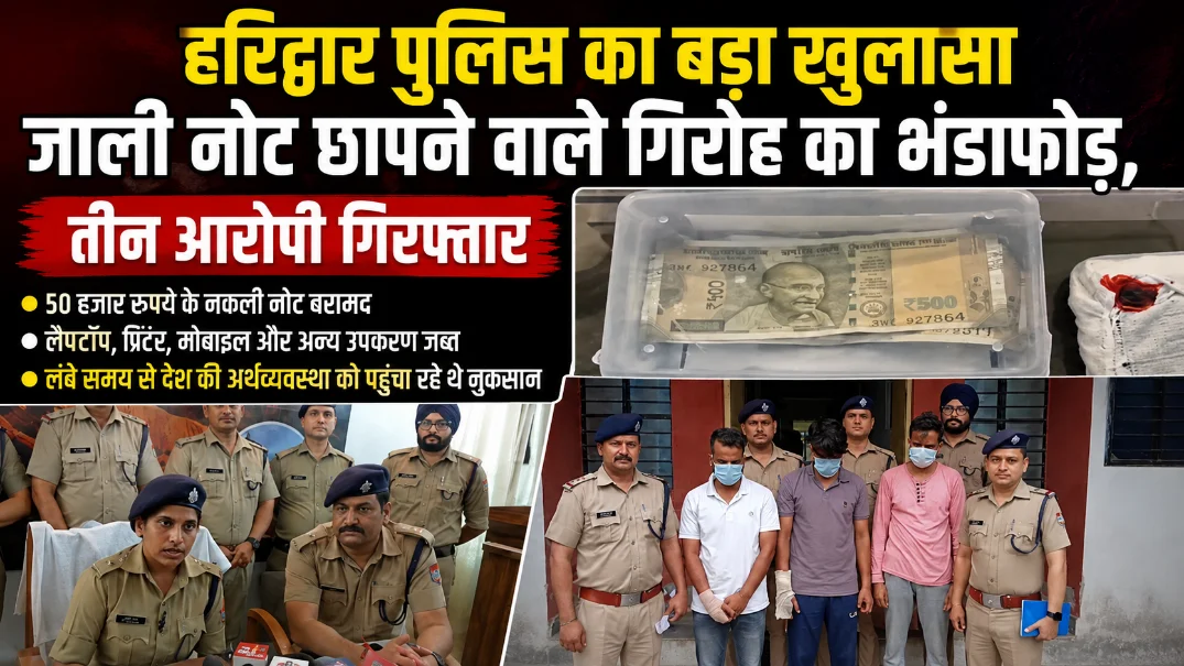 हरिद्वार पुलिस का बड़ा खुलासा: जाली नोट छापने वाले गिरोह का भंडाफोड़, तीन आरोपी गिरफ्तार